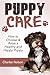 Puppy Care: How to Choose & Raise a Healthy and Happy Puppy (Dog Care and Training Book 1)