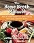 The Bone Broth Miracle: How an Ancient Remedy Can Improve Health, Fight Aging, and Boost Beauty