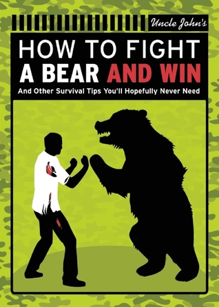 How to Fight a Bear...and Win: And 72 Other Real Survival Tips We Hope You'll Never Need (Uncle John's Do-it-yourself Book)