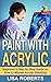 Paint with Acrylic: Beginner's Step by Step Guide on How to Master Acrylic Painting!