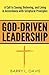 God-Driven Leadership: A Call to Seeing, Believing, and Living in Accordance with Scriptural Principles