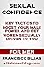 Sexual Confidence - Key Tactics To Boost Your Male Power And Get Women Sexually Driven To You - For Men