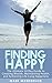 Finding Happy: The Ultimate 30 Day Guide to Creating Wealth, Maintaining Health, and Achieving Life Long Happiness