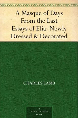 A Masque of Days From the Last Essays of Elia: Newly Dressed & Decorated (Kindle Edition)