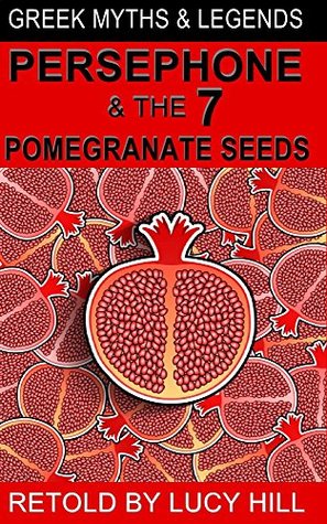 Persephone and the Seven Pomegranate Seeds: Queen of the Underworld (Greek Myths and Legends, #1)