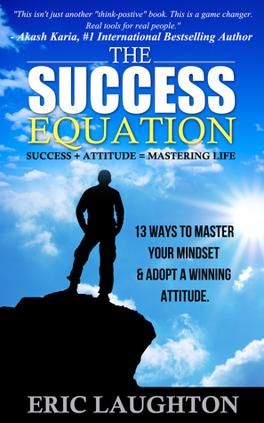 The Success Equation: Success + Attitude = Mastering Life: 13 Ways to Master Your Mindset & Adopt a Winning Attitude
