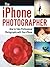 The iPhone Photographer: How to Take Professional Photographs with Your iPhone