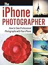 The iPhone Photographer: How to Take Professional Photographs with Your iPhone The iPhone Photographer: How to Take Professional Photographs with Your iPhone