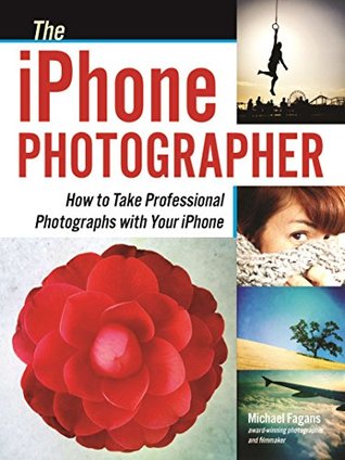 The iPhone Photographer: How to Take Professional Photographs with Your iPhone (Kindle Edition)