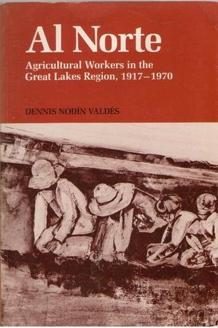 Al Norte: Agricultural Workers in the Great Lakes Region, 1917-1970 (MEXICAN AMERICAN MONOGRAPHS)
