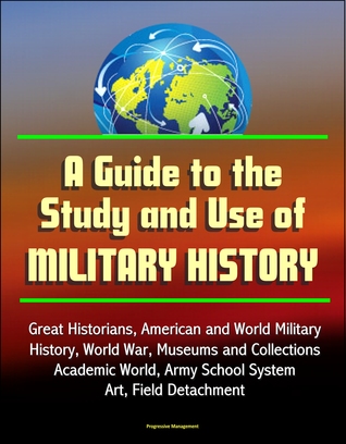 A Guide to the Study and Use of Military History: Great Historians, American and World Military History, World War, Museums and Collections, Academic World, Army School System, Art, Field Detachment