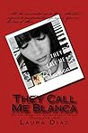 They Call Me Blanca by Laura A. Diaz (a.k.a. L. Diaz)