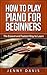 How to Play Piano For Beginners: The Easiest and Fastest Way to Learn