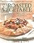 The Roasted Vegetable: How to Roast Everything from Artichokes to Zucchini for Big, Bold Flavors in Pasta, Pizza, Risotto, Side Dishes, Couscous, Salsas, Dips, Sandwiches, and Salads