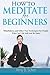 How to Meditate for Beginners: Mindfulness and Other Fun Techniques for People W