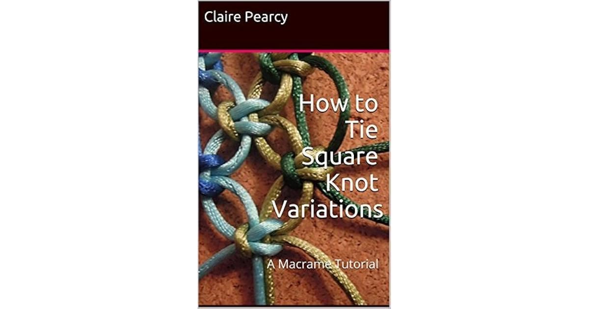 How to Tie Square Knot Variations A Macrame Tutorial by Claire Pearcy