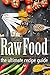 Raw Food: The Ultimate Recipe Guide