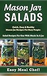 Mason Jar Salads: Quick, Easy & Healthy Mason Jar Recipes For Busy People: Salad Recipes For One With Meals In A Jar