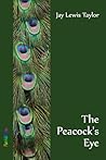 The Peacock's Eye by Jay Lewis Taylor The Peacock's Eye by Jay Lewis Taylor