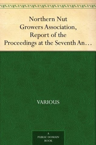 Northern Nut Growers Association, Report of the Proceedings at the Seventh Annual Meeting Washington, D. C. September 8 and 9, 1916. (Kindle Edition)