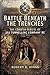 Battle Beneath the Trenches: The Cornish Miners of 251 Tunnelling Company RE