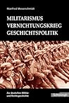 Militarismus - Vernichtungskrieg - Geschichtspolitik: Beiträge zur deutschen Militär- und Rechtsgeschichte Militarismus - Vernichtungskrieg - Geschichtspolitik: Beiträge zur deutschen Militär- und Rechtsgeschichte