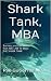 Shark Tank, MBA: Business and Life Wisdom from ABC's Hit TV Show THE SHARK TANK
