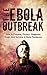 The Ebola Outbreak: How to Prepare, Protect, Diagnose, Treat, And Survive A Ebola Pandemic