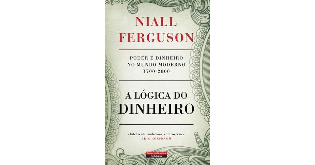 A Lógica do Dinheiro Poder e Dinheiro no Mundo Moderno 17002000 by Niall Ferguson A Lógica do Dinheiro Poder e Dinheiro no Mundo Moderno 17002000 by Niall Ferguson
