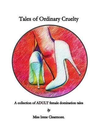 Tales of Ordinary Cruelty: A Collection of Adult Female-Domination Tales