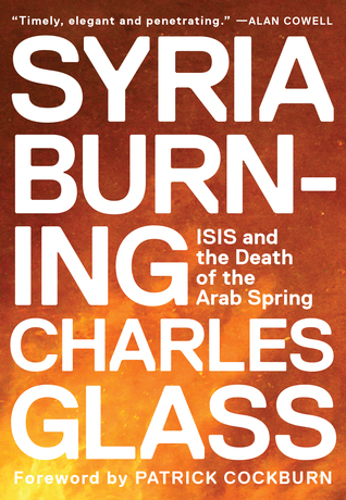 Syria Burning: ISIS and the Death of the Arab Spring