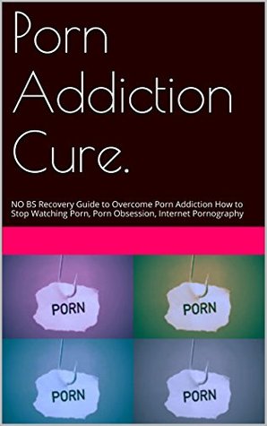 Porn Addiction Cure.: NO BS Recovery Guide to Overcome Porn Addiction
