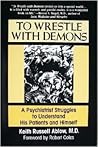 To Wrestle With Demons: A Psychiatrist Struggles to Understand His Patients and Himself