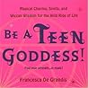 Be A Teen Goddess!: Magical Charms, Spells, and Wiccan Wisdom for the Wild Ride of LIfe Be A Teen Goddess!: Magical Charms, Spells, and Wiccan Wisdom for the Wild Ride of LIfe