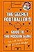 The Secret Footballer's Guide to the Modern Game: Tips and Tactics from the Ultimate Insider