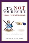 It's Not Your Fault!: Because you’re not choosing! It's Not Your Fault!: Because you’re not choosing!