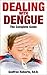 Dealing with Dengue, the Complete Guide by Godfree Roberts