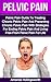 Pelvic Pain: Pelvic Pain Guide To Treating Chronic Pelvic Pain And Preventing Chronic Pelvic Pain With Strategies For Ending Pelvic Pain And Living Free ... For Pelvic Floor Disorder and Dysfunction)