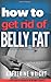 How to Get Rid of Belly Fat...