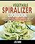 THE COMPLETE VEGETABLE SPIRALIZER COOKBOOK: Delicious Gluten-Free, Paleo, Weight Loss and Low Carb Recipes For Zoodle, Paderno and Veggetti Slicers! (Spiral Vegetable Series Book 3)