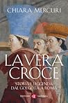 La Vera Croce: Storia e leggenda dal Golgota a Roma La Vera Croce: Storia e leggenda dal Golgota a Roma