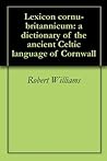Lexicon cornu-britannicum: a dictionary of the ancient Celtic language of Cornwall