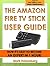 The Amazon Fire TV Stick User Guide: Now It’s Easy To Become An Expert In 1 Hour!