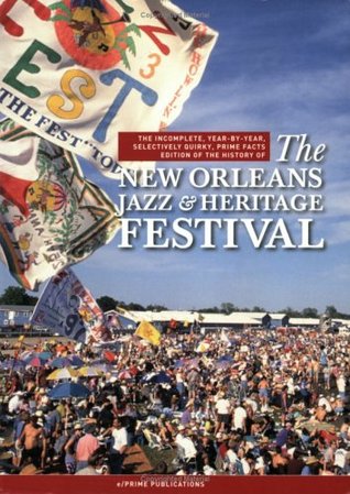 The Incomplete, Year-by-Year Selectively Quirky, Prime Facts Edition of the History of The New Orleans Jazz & Heritage Festival (Paperback)
