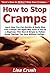 How to Stop Cramps: Learn How You Can Quickly & Easily Stop Your Cramps The Right Way Even If You're a Beginner, This New & Simple to Follow Guide Teaches You How Without Failing
