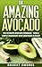The Amazing Avocado: The Ultimate Avocado Cookbook - Turn a Simple Ingredient into Something Elegant