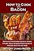 How to Cook with Bacon: Delicious and Mouthwatering Bacon Recipes (Burgers, Barbecue and Jerky Series)