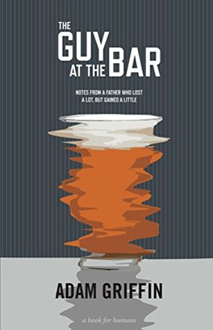 The Guy At The Bar: Notes from a father who lost a lot, but gained a little. (Kindle Edition)
