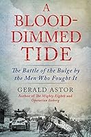 A Blood-Dimmed Tide: The Battle of the Bulge by the Men Who Fought It