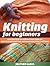 Knitting for Beginners: Amazing Step by Step Instructions on How to Start Knitting and Make Beautiful Patterns (Knitting for Beginners, knitting, knitting books)